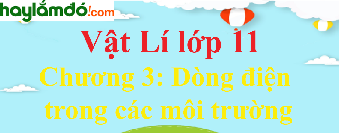 Giải Vật Lí 11 Chương 3: Dòng điện trong các môi trường