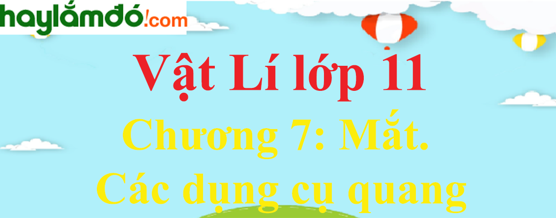 Giải Vật Lí 11 Chương 7: Mắt. Các dụng cụ quang