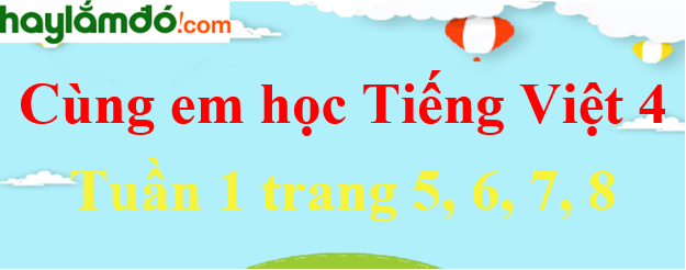 Giải Cùng em học Tiếng Việt 4 Tuần 1 trang 5, 6, 7, 8 hay nhất