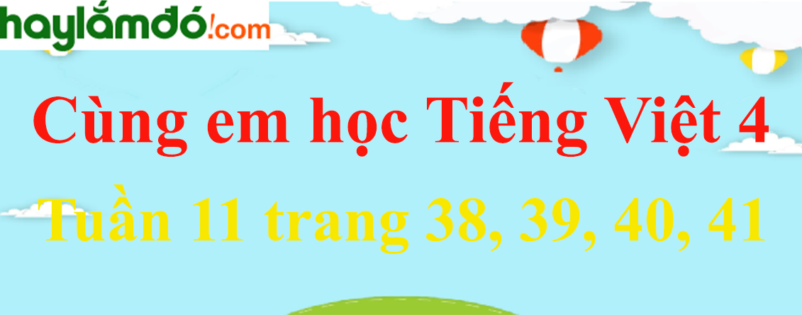 Giải Cùng em học Tiếng Việt 4 Tuần 11 trang 38, 39, 40, 41 hay nhất
