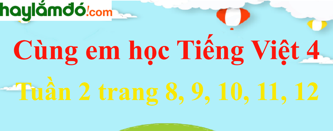 Giải Cùng em học Tiếng Việt 4 Tuần 2 trang 8, 9, 10, 11, 12 hay nhất