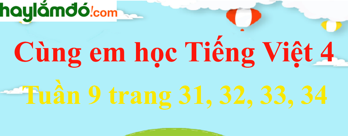 Giải Cùng em học Tiếng Việt 4 Tuần 9 trang 31, 32, 33, 34 hay nhất