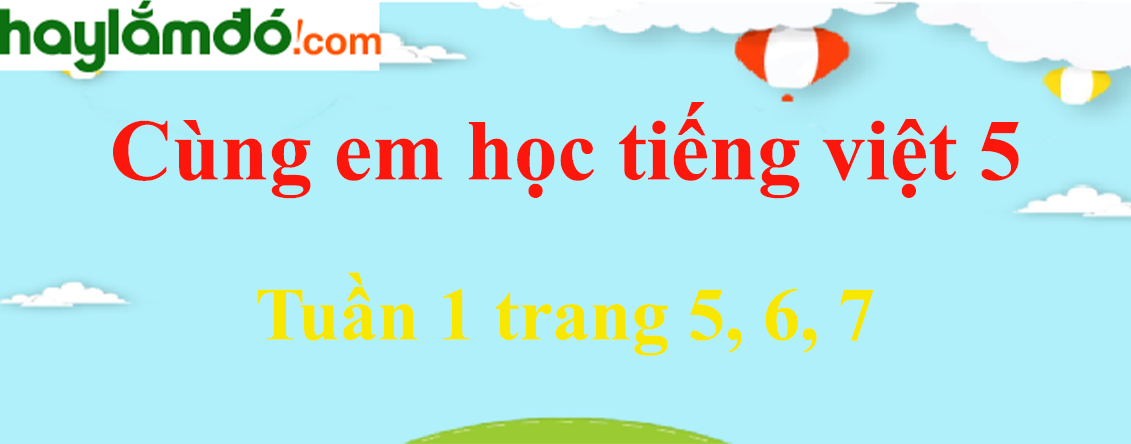 Giải Cùng em học Tiếng Việt 5 Tuần 1 trang 5, 6, 7 hay nhất