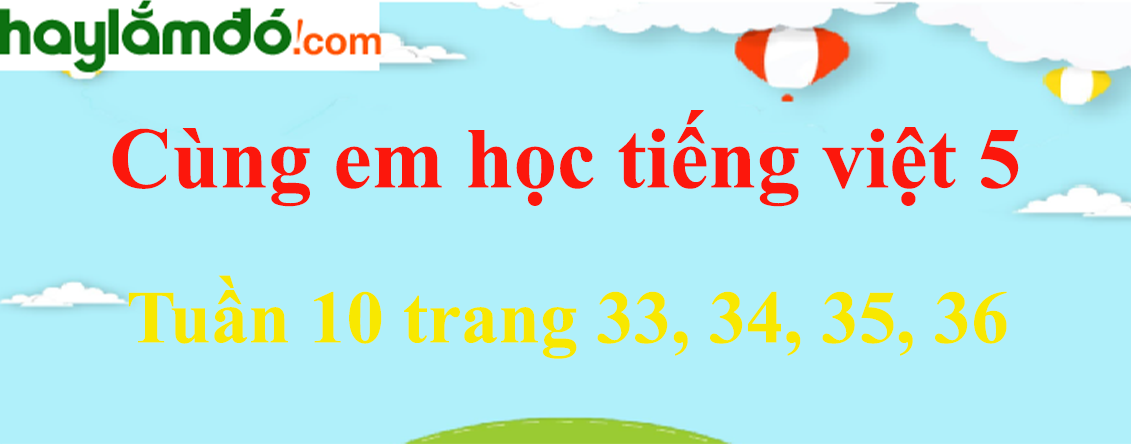 Giải Cùng em học Tiếng Việt 5 Tuần 10 trang 33, 34, 35, 36 hay nhất