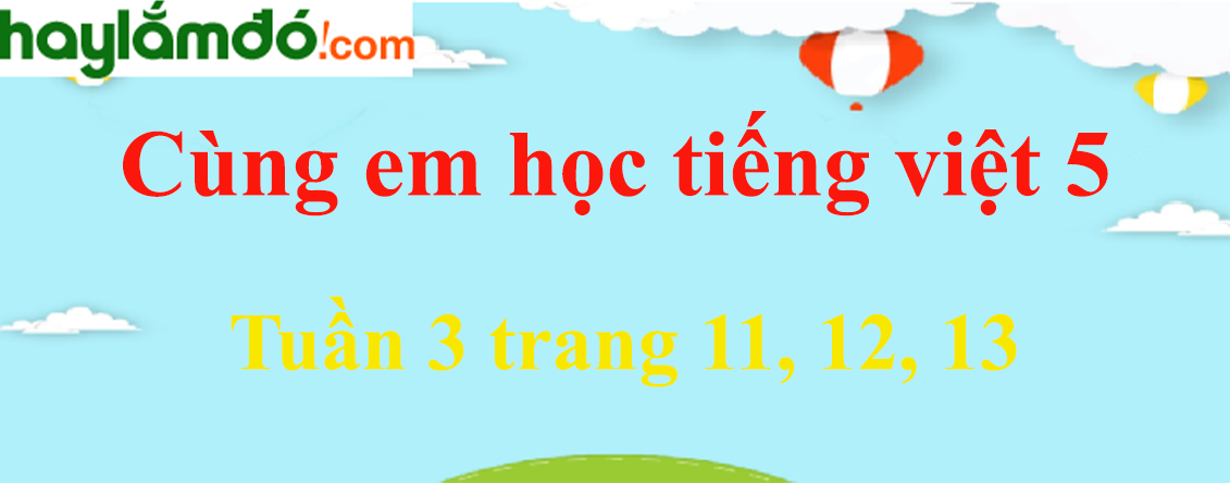 Giải Cùng em học Tiếng Việt 5 Tuần 3 trang 11, 12, 13 hay nhất