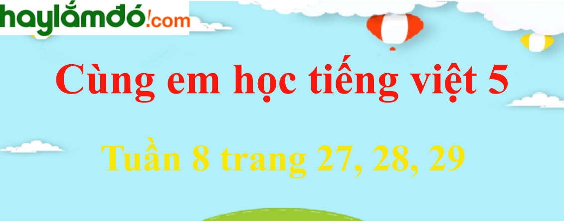 Giải Cùng em học Tiếng Việt 5 Tuần 8 trang 27, 28, 29 hay nhất