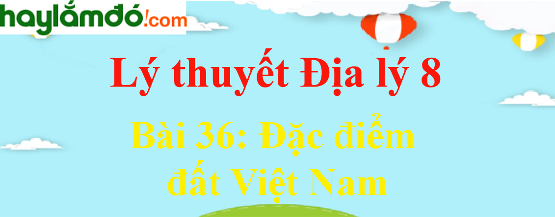 Lý thuyết Địa Lí 8 Bài 36: Đặc điểm đất Việt Nam hay, chi tiết
