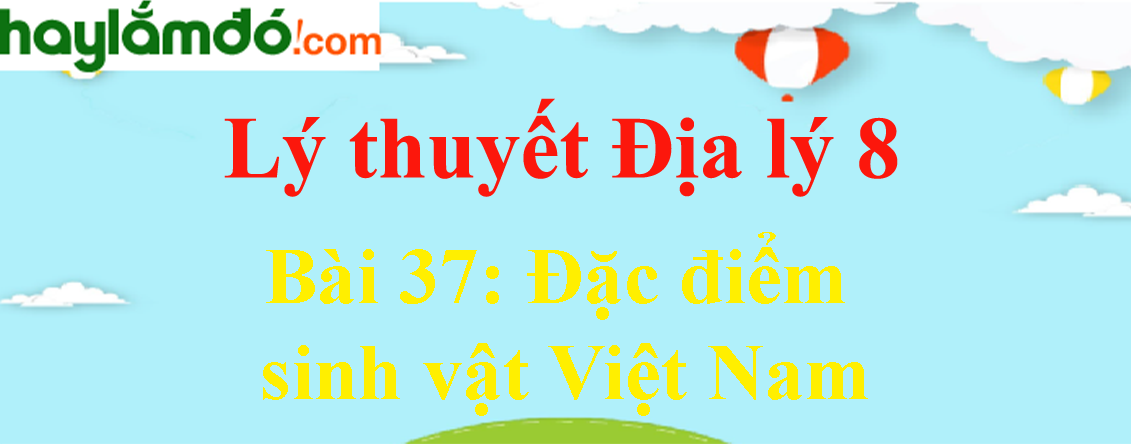 Lý thuyết Địa Lí 8 Bài 37: Đặc điểm sinh vật Việt Nam hay, chi tiết