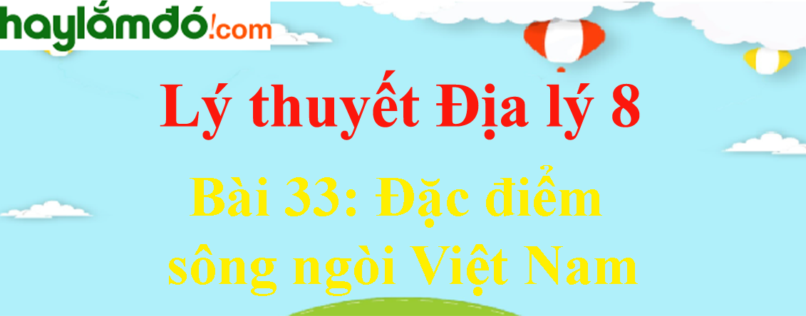 Lý thuyết Địa Lí 8 Bài 33: Đặc điểm sông ngòi Việt Nam hay, chi tiết
