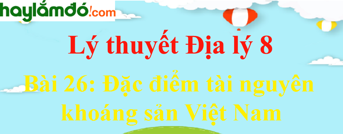 Lý thuyết Địa Lí 8 Bài 26: Đặc điểm tài nguyên khoáng sản Việt Nam hay, chi tiết