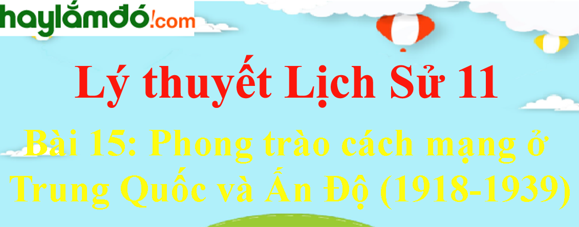 Lý thuyết Lịch Sử 11 Bài 15: Phong trào cách mạng ở Trung Quốc và Ấn Độ (1918-1939) hay, chi tiết