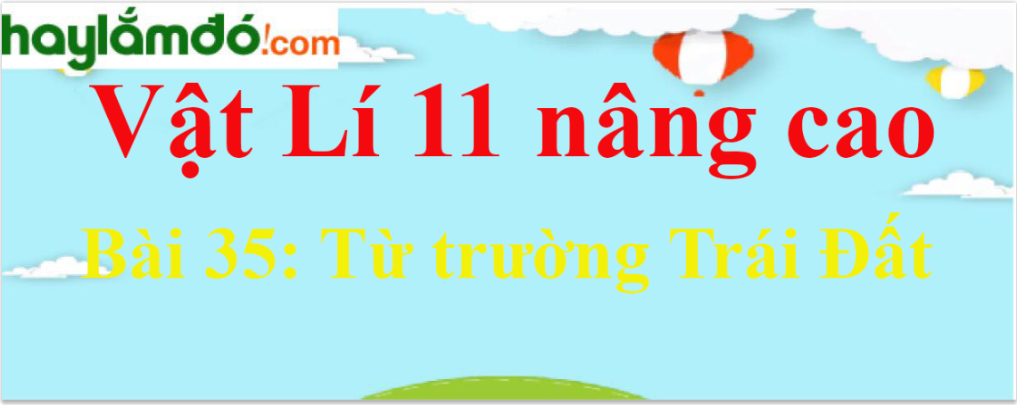 Giải Vật Lí 11 nâng cao Bài 35: Từ trường Trái Đất