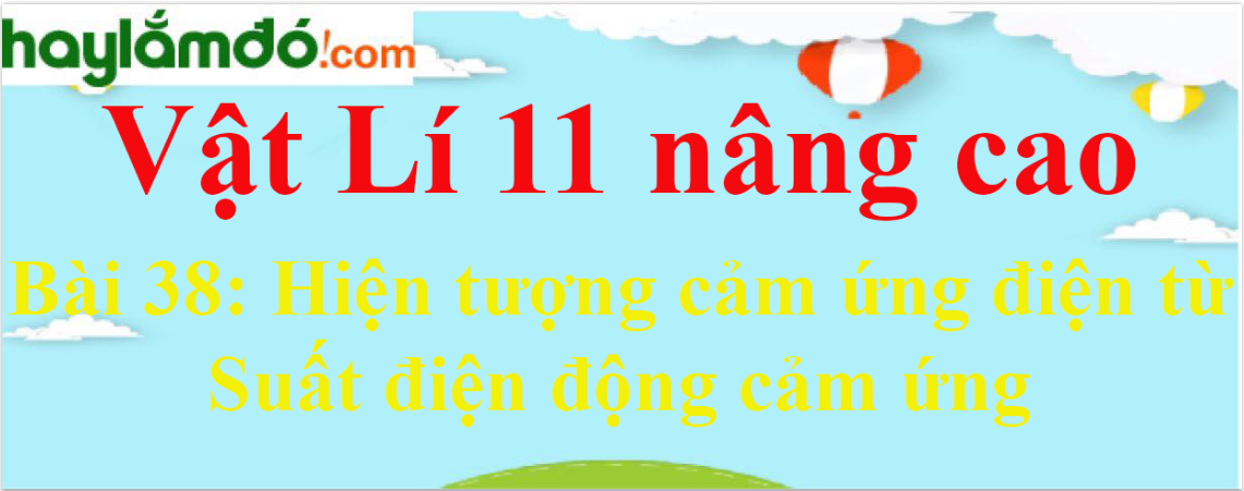 Giải Vật Lí 11 nâng cao Bài 38: Hiện tượng cảm ứng điện từ. Suất điện động cảm ứng