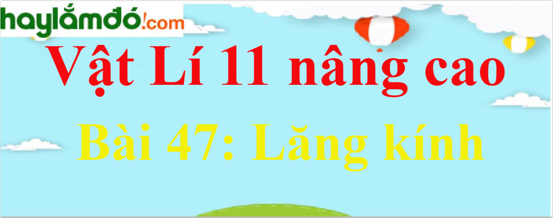 Giải Vật Lí 11 nâng cao Bài 47: Lăng kính