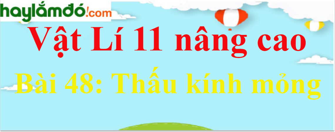 Giải Vật Lí 11 nâng cao Bài 48: Thấu kính mỏng