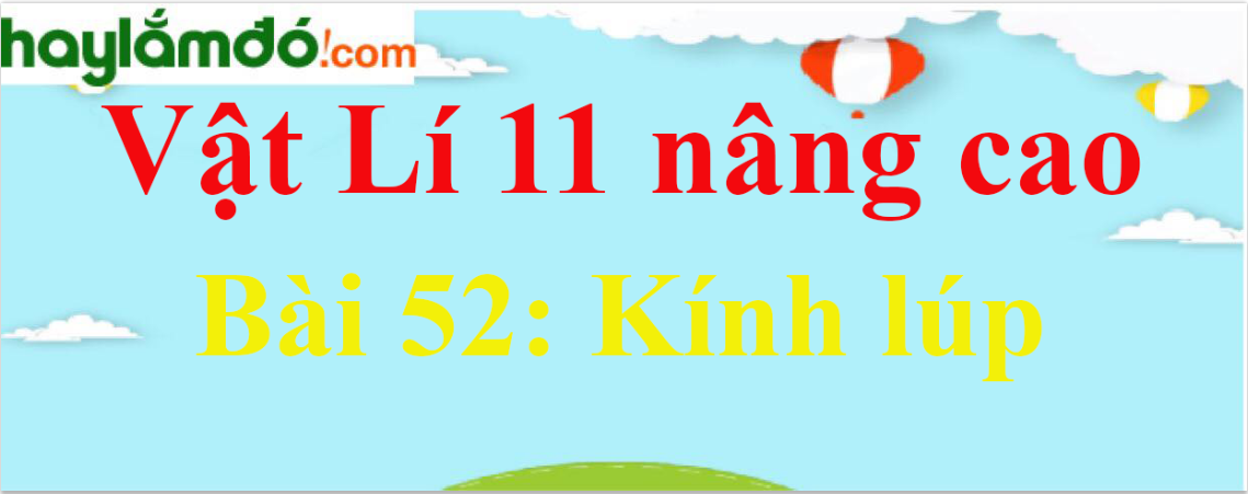 Giải Vật Lí 11 nâng cao Bài 52: Kính lúp