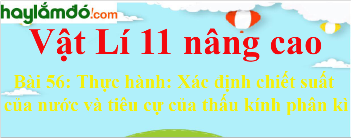 Giải Vật Lí 11 nâng cao Bài 56: Thực hành: Xác định chiết suất của nước và tiêu cự của thấu kính phân kì