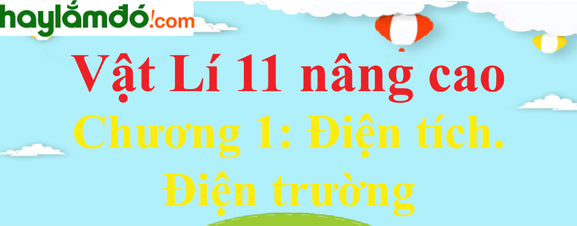 Giải Vật Lí 11 nâng cao Chương 1: Điện tích - Điện trường