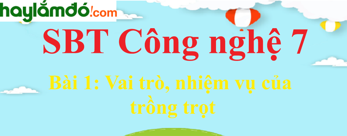 Giải SBT Công nghệ lớp 7 Bài 1: Vai trò, nhiệm vụ của trồng trọt