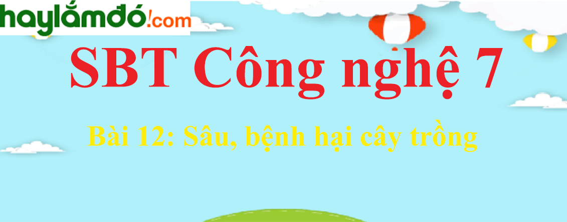 Giải SBT Công nghệ lớp 7 Bài 12: Sâu, bệnh hại cây trồng