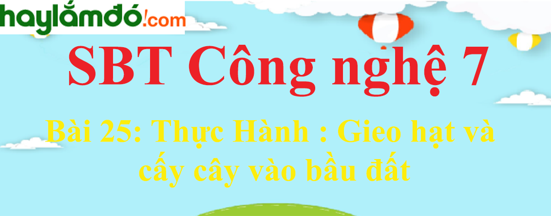 Giải SBT Công nghệ lớp 7 Bài 25: Thực Hành : Gieo hạt và cấy cây vào bầu đất