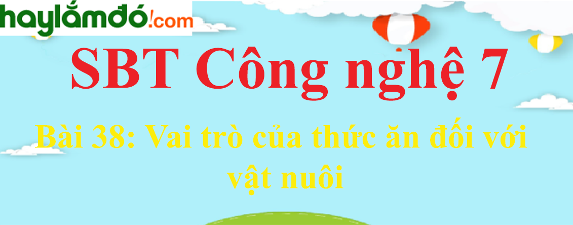 Giải SBT Công nghệ lớp 7 Bài 38: Vai trò của thức ăn đối với vật nuôi