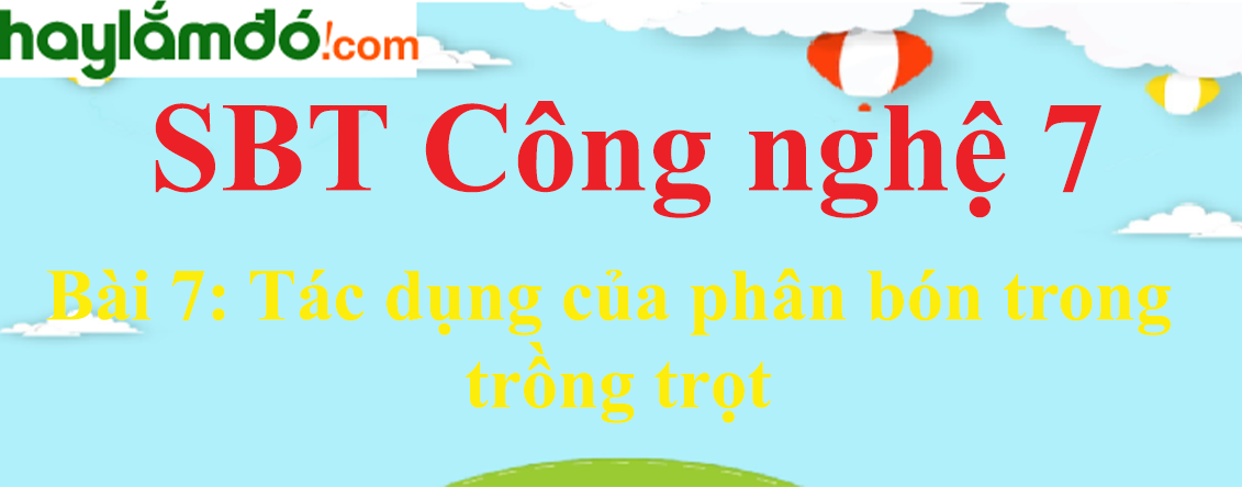 Giải SBT Công nghệ lớp 7 Bài 7: Tác dụng của phân bón trong trồng trọt