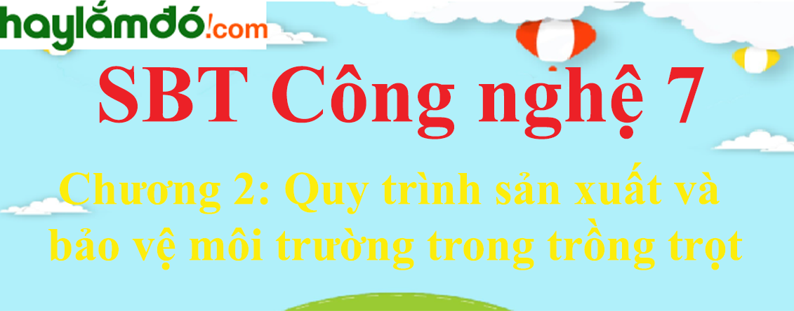 Giải SBT Công nghệ lớp 7 Chương 2: Quy trình sản xuất và bảo vệ môi trường trong trồng trọt