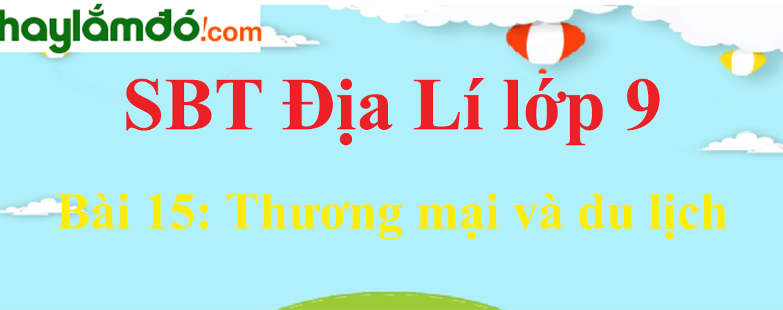 Giải SBT Địa Lí lớp 9 Bài 15: Thương mại và du lịch