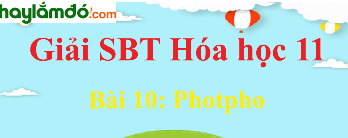 SBT Hóa 11 Bài 10: Photpho | Giải sách bài tập Hóa học 11