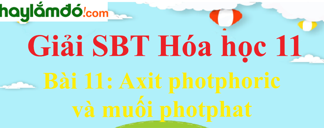 SBT Hóa 11 Bài 11: Axit photphoric và muối photphat | Giải sách bài tập Hóa học 11