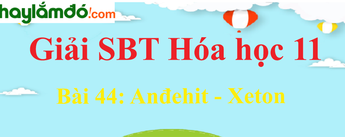 SBT Hóa 11 Bài 44: Anđehit - Xeton | Giải sách bài tập Hóa học 11