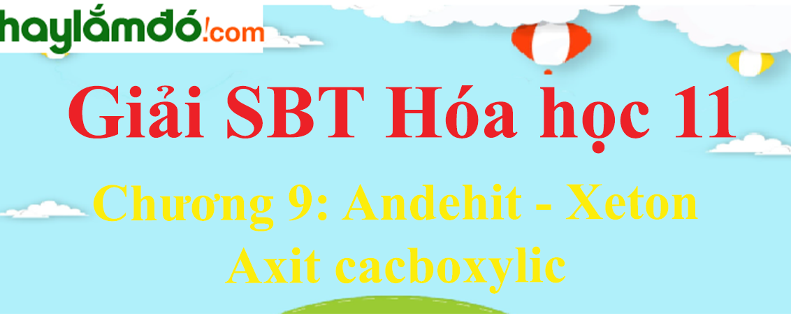 SBT Hóa học 11 Chương 9: Andehit - Xeton - Axit cacboxylic | Giải sách bài tập Hóa học 11