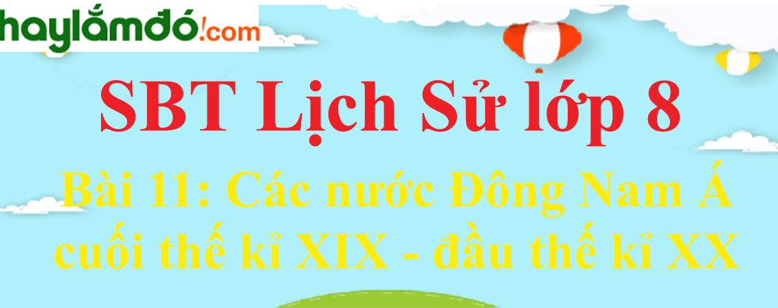 Giải SBT Lịch Sử lớp 8 Bài 11: Các nước Đông Nam Á cuối thế kỉ XIX - đầu thế kỉ XX