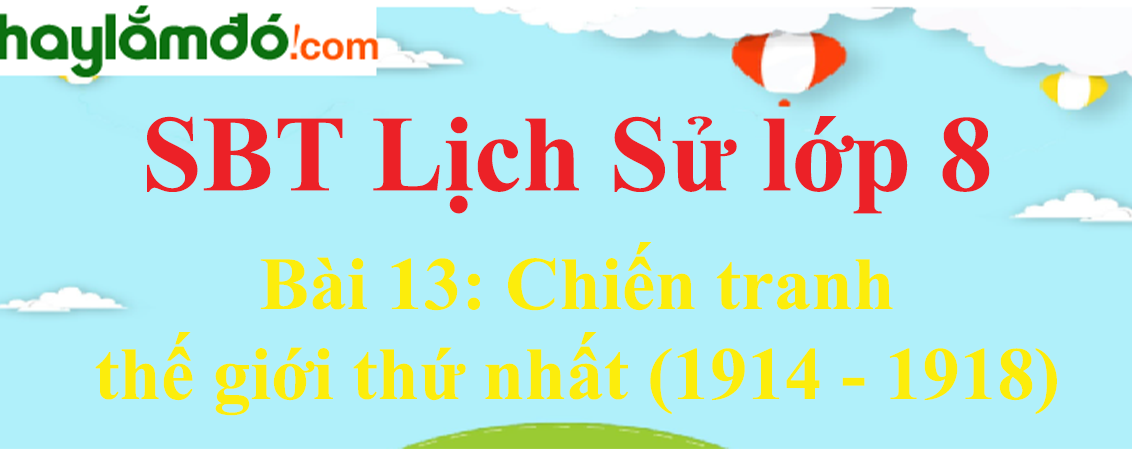 Giải SBT Lịch Sử lớp 8 Bài 13: Chiến tranh thế giới thứ nhất (1914 - 1918)