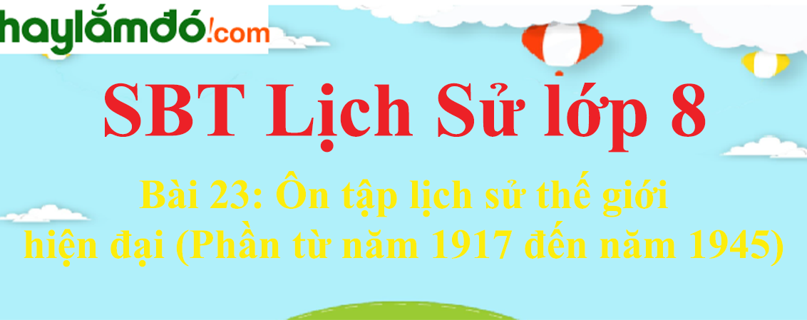 Giải SBT Lịch Sử lớp 8 Bài 23: Ôn tập lịch sử thế giới hiện đại (Phần từ năm 1917 đến năm 1945)