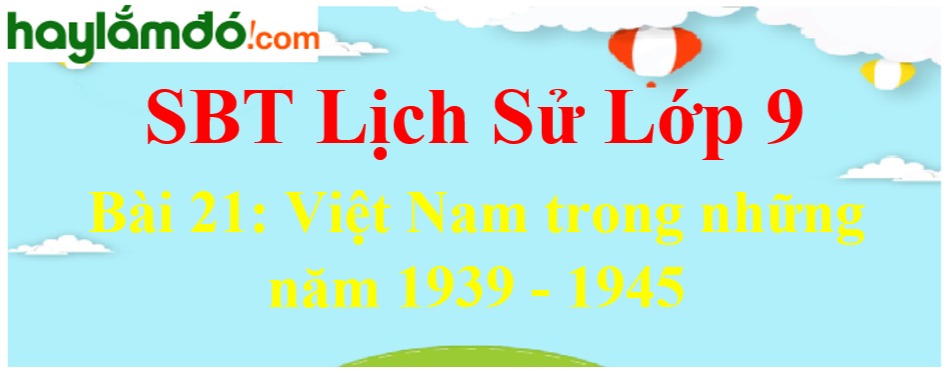 Giải SBT Lịch Sử lớp 9 Bài 21: Việt Nam trong những năm 1939 - 1945