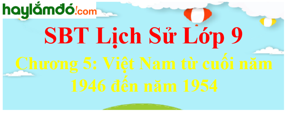 Giải SBT Lịch Sử lớp 9 Chương 5: Việt Nam từ cuối năm 1946 đến năm 1954