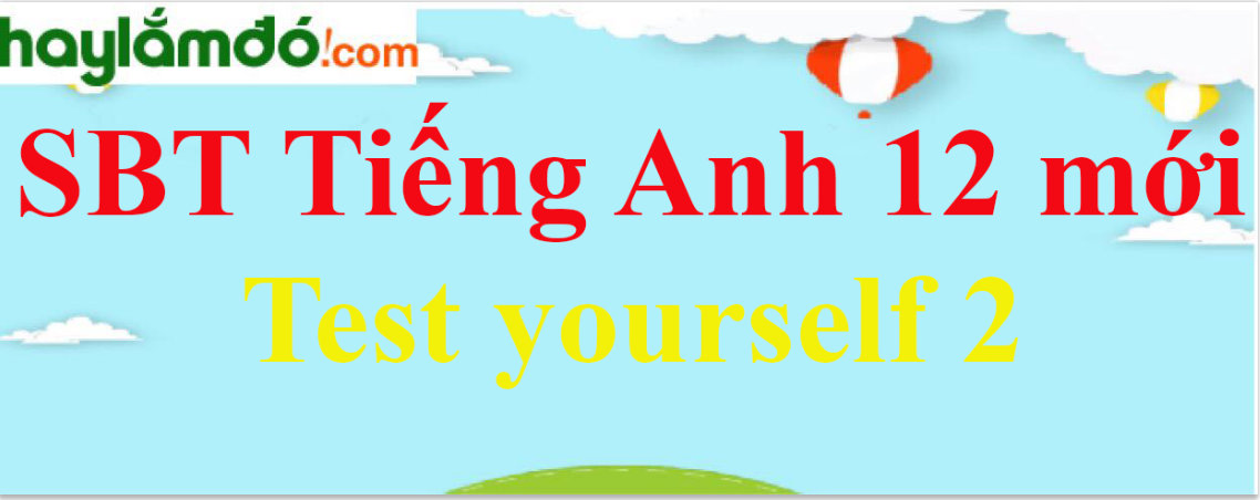 Giải SBT Tiếng Anh lớp 12 mới Test yourself 2