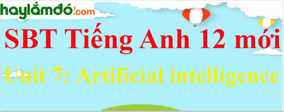 Giải SBT Tiếng Anh lớp 12 mới Unit 7: Artificial intelligence