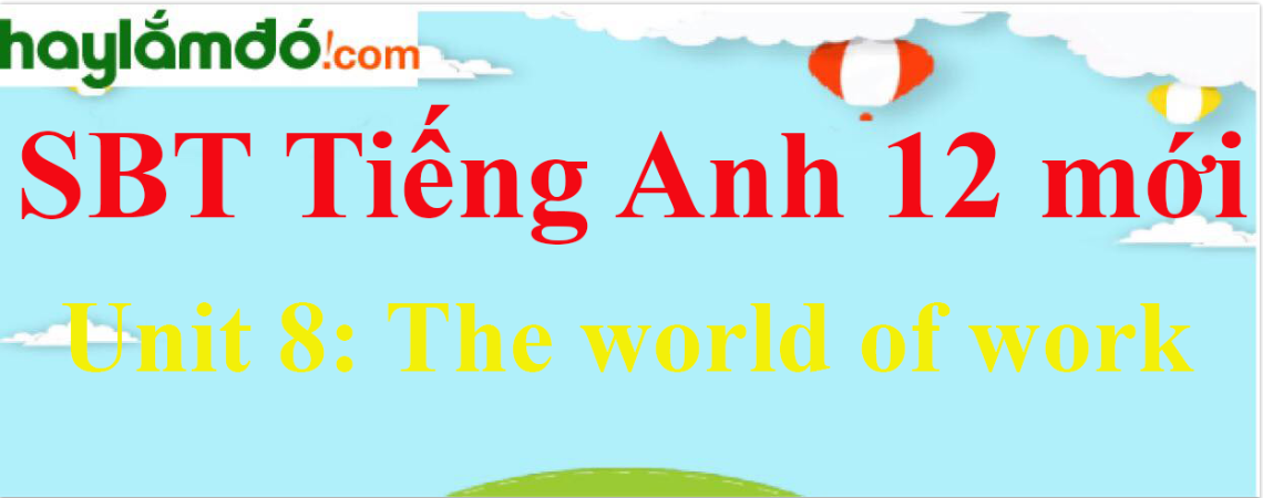 Giải SBT Tiếng Anh lớp 12 mới Unit 8: The world of work