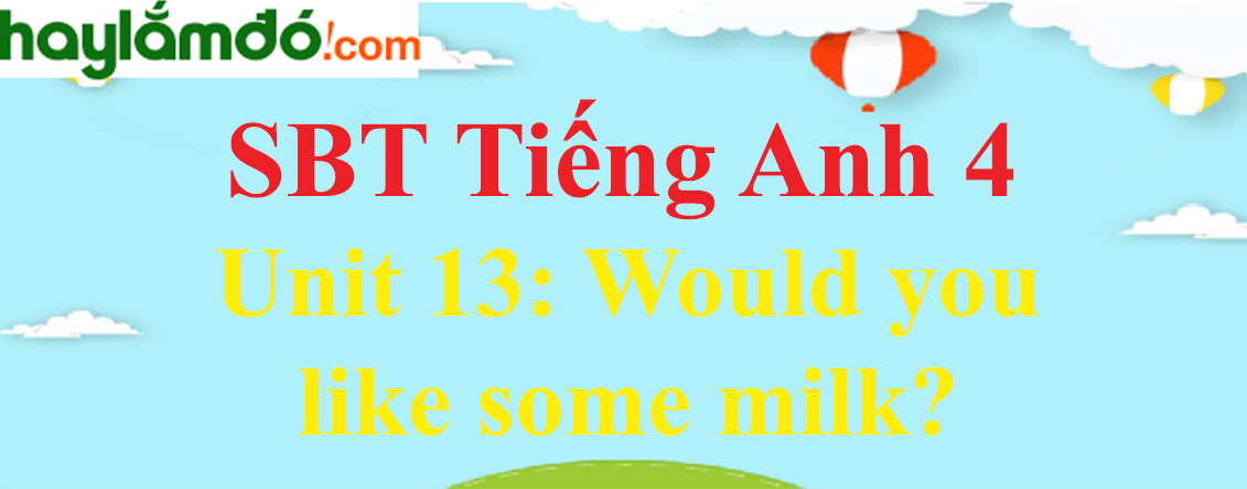 Giải Sách bài tập Tiếng Anh lớp 4 Unit 13: Would you like some milk