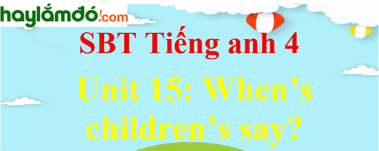 Giải Sách bài tập Tiếng Anh lớp 4 Unit 15: When's children's say