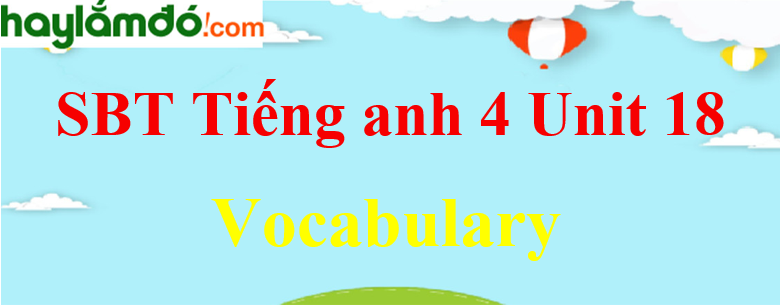 Giải Sách bài tập Tiếng Anh lớp 4 Unit 18 Vocabulary trang 72-73