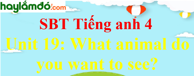 Giải Sách bài tập Tiếng Anh lớp 4 Unit 19: What animal do you want to see
