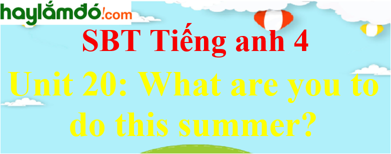 Giải Sách bài tập Tiếng Anh lớp 4 Unit 20: What are you to do this summer