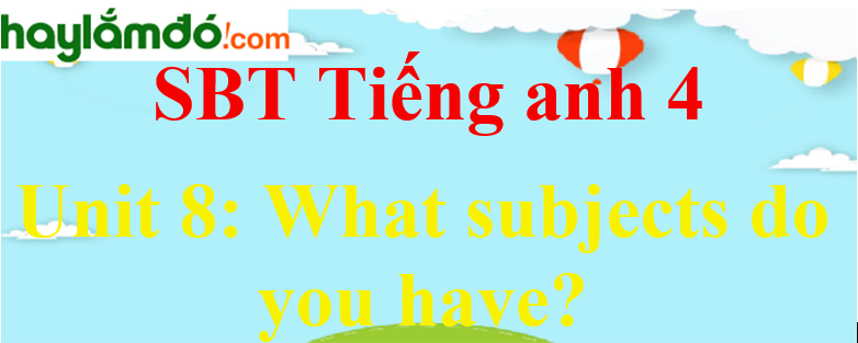 Giải Sách bài tập Tiếng Anh lớp 4 Unit 8: What subjects do you have today