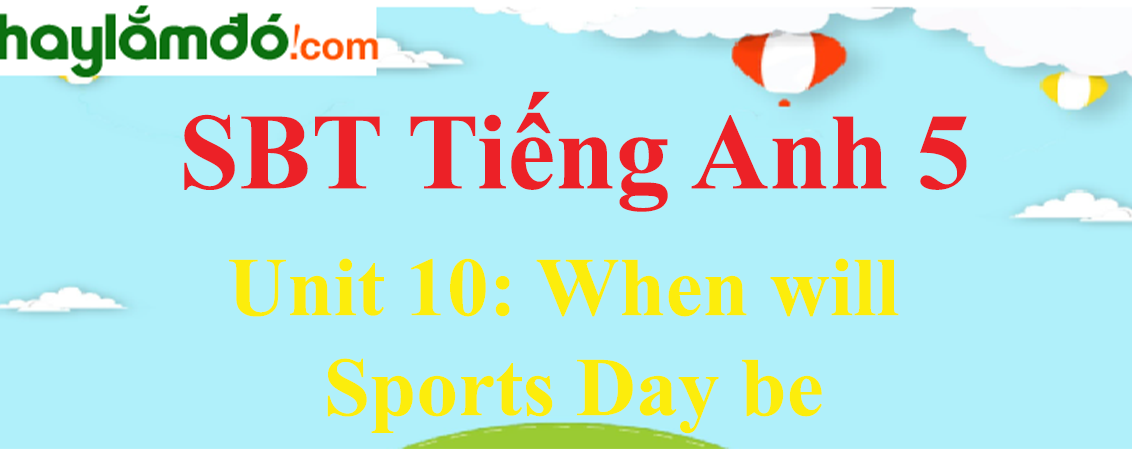 Giải Sách bài tập Tiếng Anh lớp 5 Unit 10: When will Sports Day be