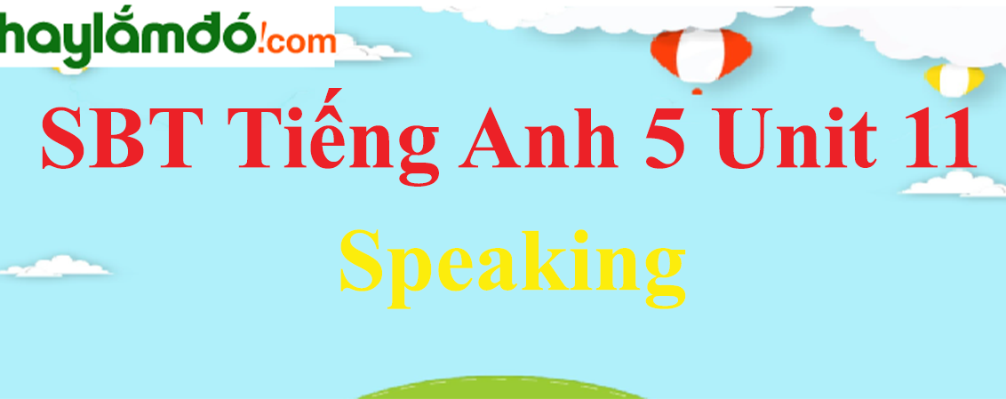 Giải Sách bài tập Tiếng Anh lớp 5 Unit 11: Speaking trang 46
