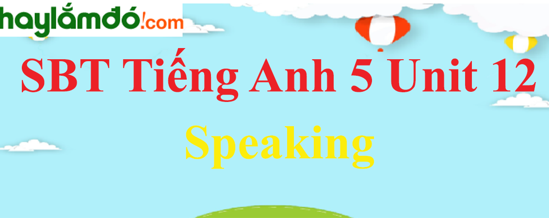 Giải Sách bài tập Tiếng Anh lớp 5 Unit 12: Speaking trang 50